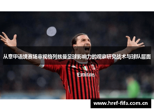 从意甲语境赛场审视格列兹曼足球影响力的观察研究战术与球队层面 从意甲语境赛场审视格列兹曼足球影响力的观察研究战术与球队层面