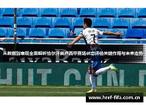 从数据到表现全面解析恰尔汗奥卢西甲赛场状态评估关键作用与未来走势 从数据到表现全面解析恰尔汗奥卢西甲赛场状态评估关键作用与未来走势